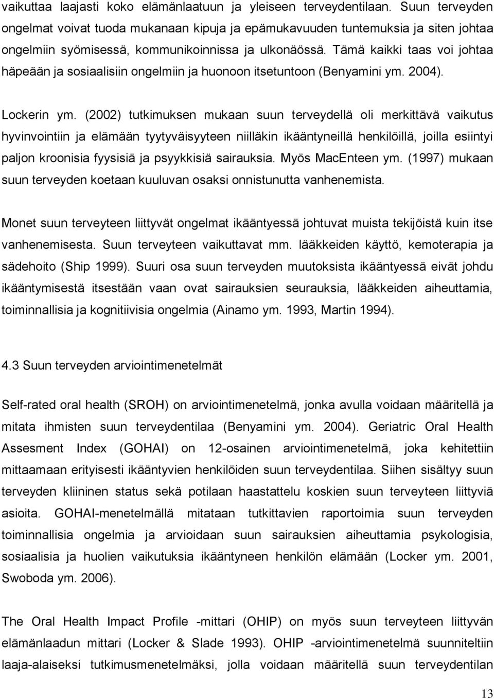 Tämä kaikki taas voi johtaa häpeään ja sosiaalisiin ongelmiin ja huonoon itsetuntoon (Benyamini ym. 2004). Lockerin ym.