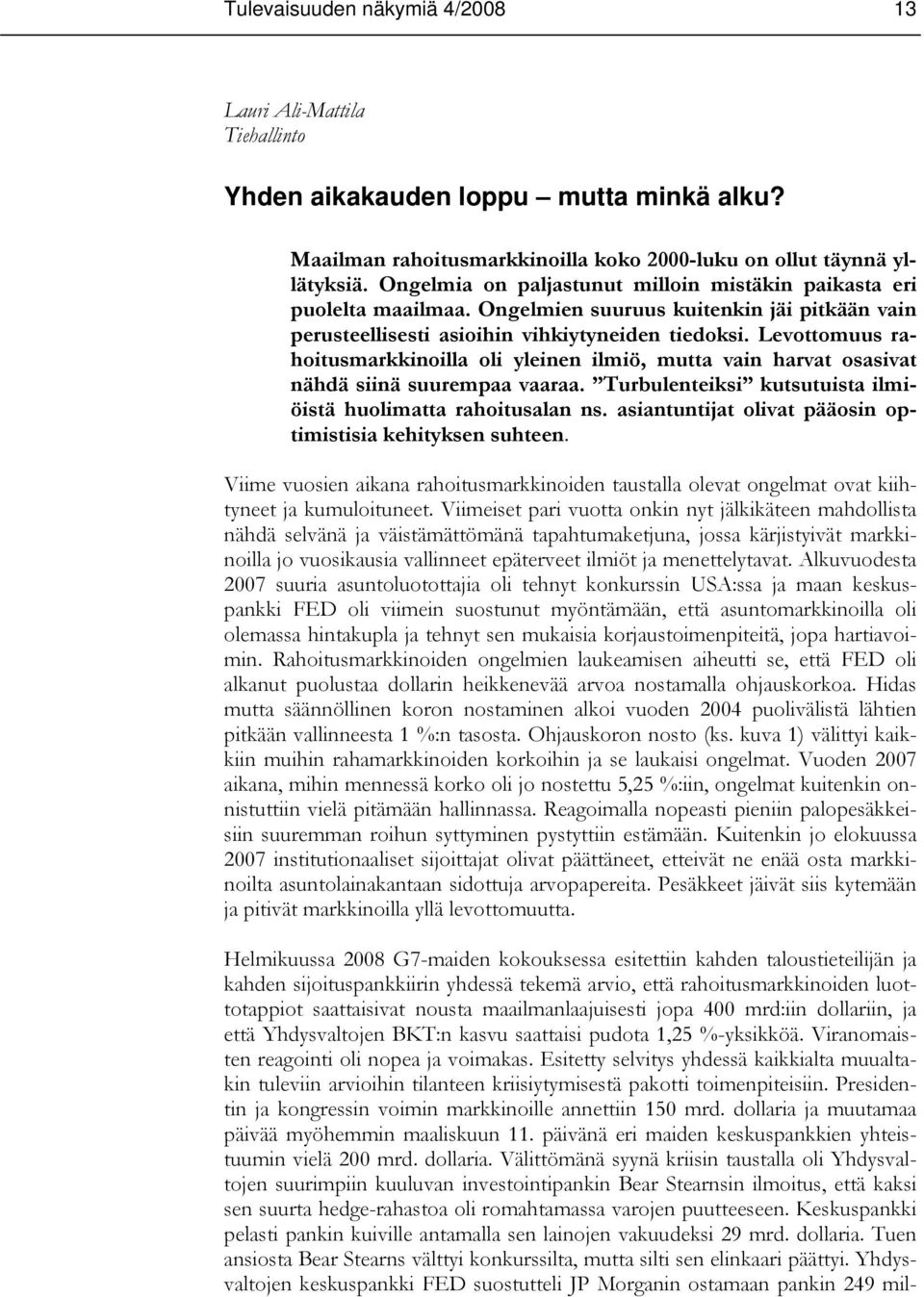 Levottomuus rahoitusmarkkinoilla oli yleinen ilmiö, mutta vain harvat osasivat nähdä siinä suurempaa vaaraa. Turbulenteiksi kutsutuista ilmiöistä huolimatta rahoitusalan ns.