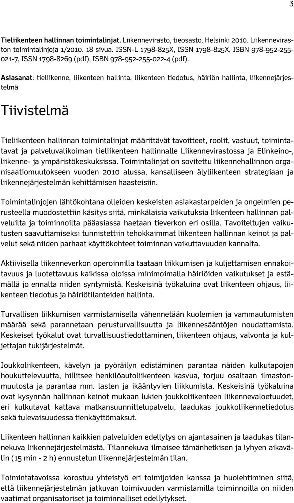 Asiasanat: tieliikenne, liikenteen hallinta, liikenteen tiedotus, häiriön hallinta, liikennejärjestelmä Tiivistelmä Tieliikenteen hallinnan toimintalinjat määrittävät tavoitteet, roolit, vastuut,