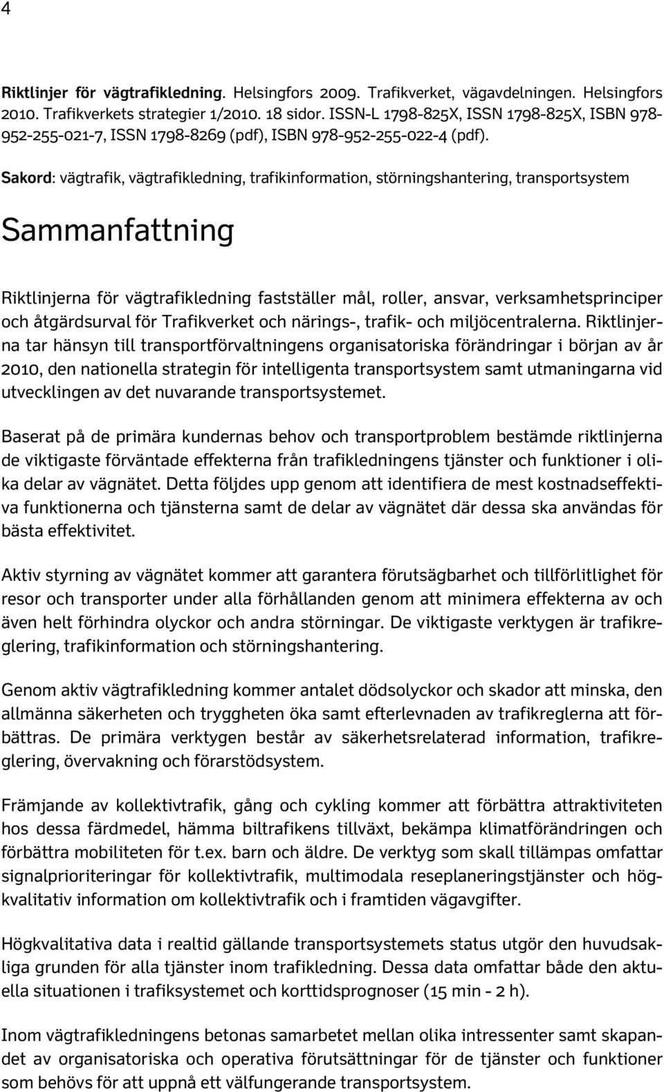 Sakord: vägtrafik, vägtrafikledning, trafikinformation, störningshantering, transportsystem Sammanfattning Riktlinjerna för vägtrafikledning fastställer mål, roller, ansvar, verksamhetsprinciper och