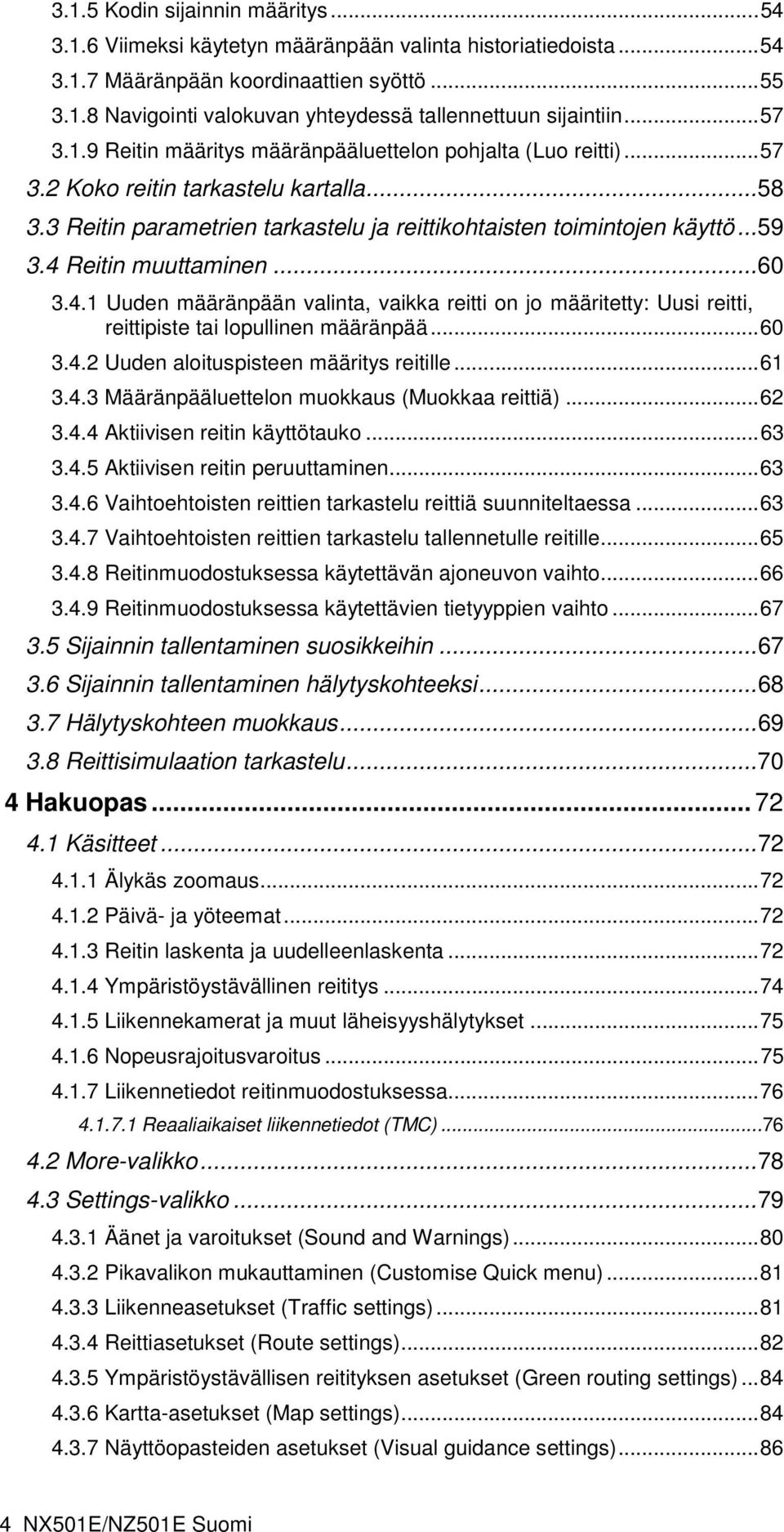 4 Reitin muuttaminen...60 3.4.1 Uuden määränpään valinta, vaikka reitti on jo määritetty: Uusi reitti, reittipiste tai lopullinen määränpää...60 3.4.2 Uuden aloituspisteen määritys reitille...61 3.4.3 Määränpääluettelon muokkaus (Muokkaa reittiä).