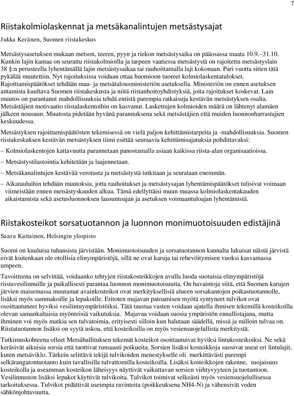 Kunkin lajin kantaa on seurattu riistakolmioilla ja tarpeen vaatiessa metsästystä on rajoitettu metsästyslain 38 :n perusteella lyhentämällä lajin metsästysaikaa tai rauhoittamalla laji kokonaan.