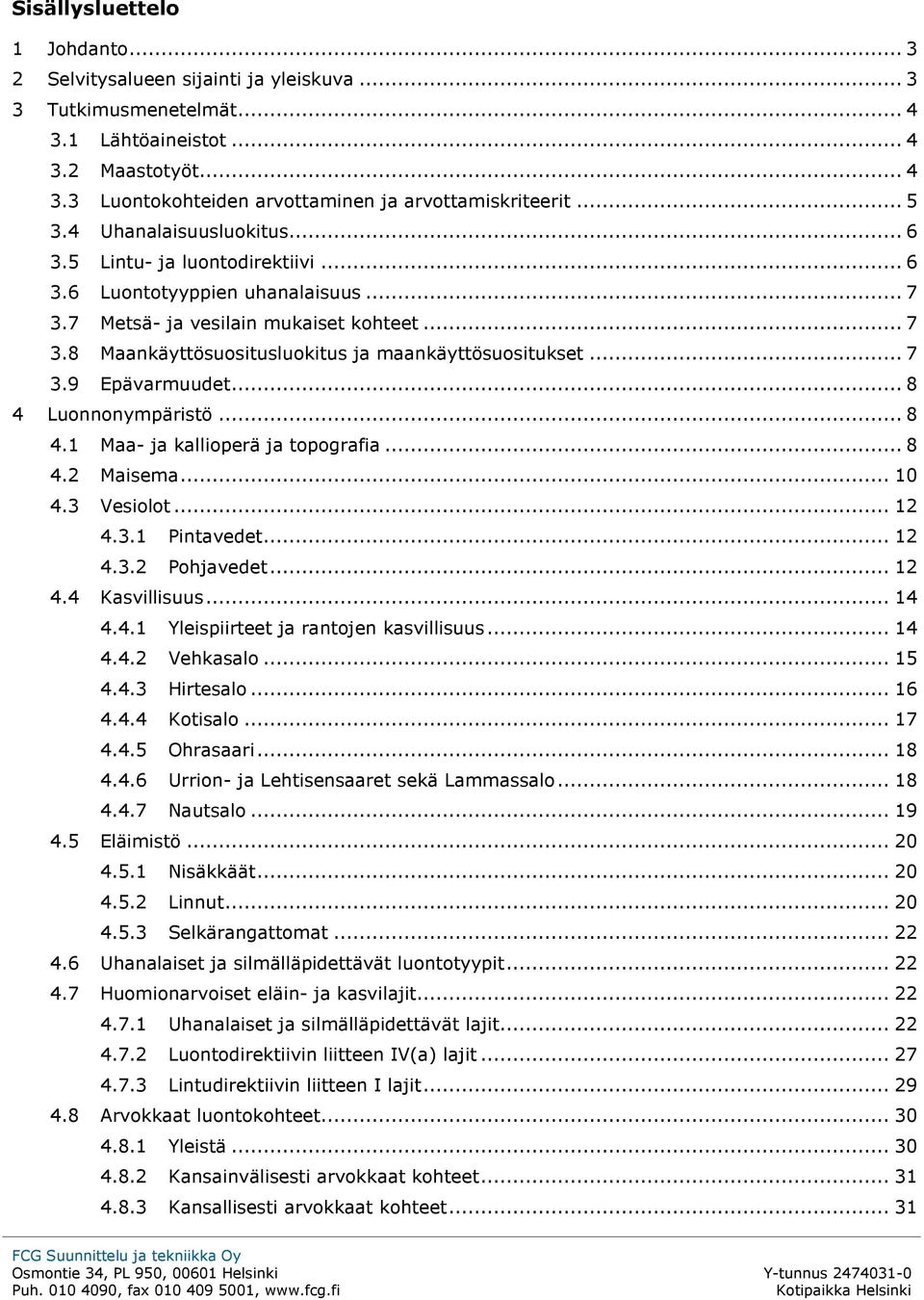 .. 7 3.9 Epävarmuudet... 8 4 Luonnonympäristö... 8 4.1 Maa- ja kallioperä ja topografia... 8 4.2 Maisema... 10 4.3 Vesiolot... 12 4.3.1 Pintavedet... 12 4.3.2 Pohjavedet... 12 4.4 Kasvillisuus... 14 4.