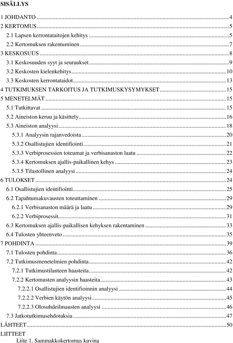 3 Aineiston analyysi... 18 5.3.1 Analyysin rajanvedoista... 20 5.3.2 Osallistujien identifiointi... 21 5.3.3 Verbiprosessien toteumat ja verbisanaston laatu... 22 5.3.4 Kertomuksen ajallis-paikallinen kehys.