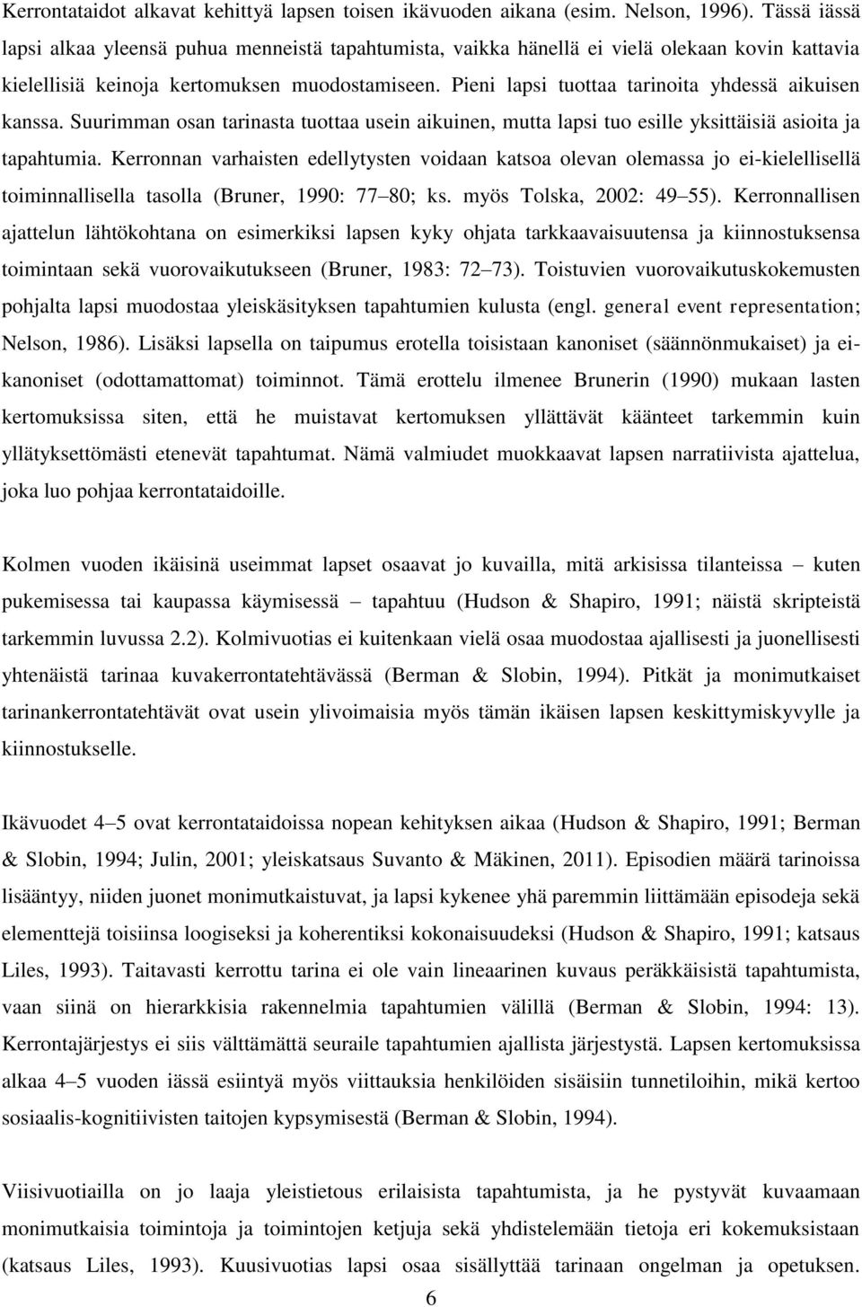 Pieni lapsi tuottaa tarinoita yhdessä aikuisen kanssa. Suurimman osan tarinasta tuottaa usein aikuinen, mutta lapsi tuo esille yksittäisiä asioita ja tapahtumia.