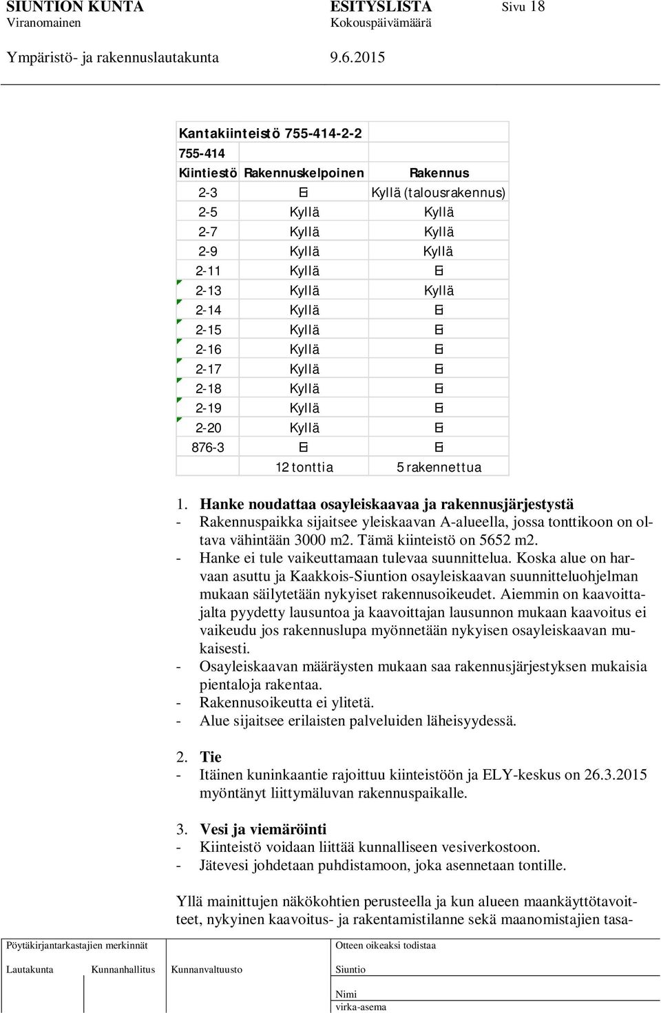 Hanke noudattaa osayleiskaavaa ja rakennusjärjestystä - Rakennuspaikka sijaitsee yleiskaavan A-alueella, jossa tonttikoon on oltava vähintään 3000 m2. Tämä kiinteistö on 5652 m2.