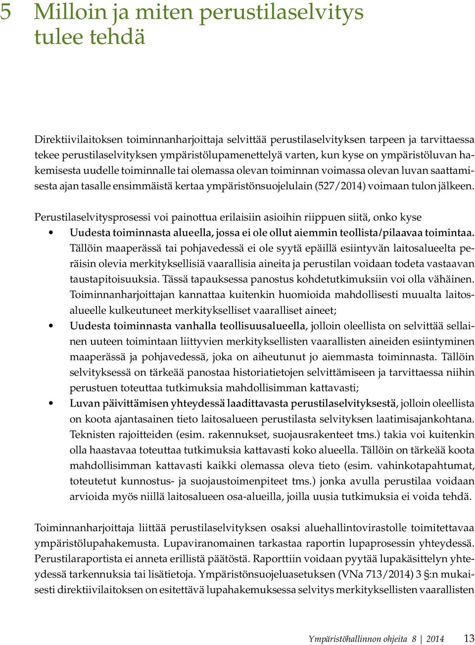 voimaan tulon jälkeen. Perustilaselvitysprosessi voi painottua erilaisiin asioihin riippuen siitä, onko kyse Uudesta toiminnasta alueella, jossa ei ole ollut aiemmin teollista/pilaavaa toimintaa.