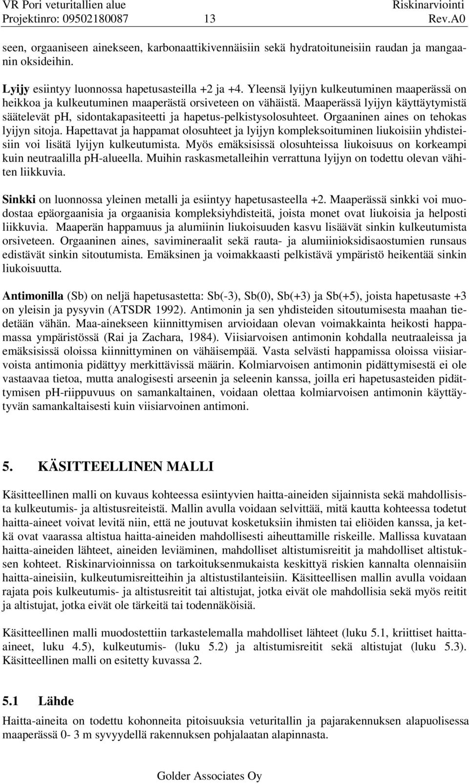 Maaperässä lyijyn käyttäytymistä säätelevät ph, sidontakapasiteetti ja hapetus-pelkistysolosuhteet. Orgaaninen aines on tehokas lyijyn sitoja.