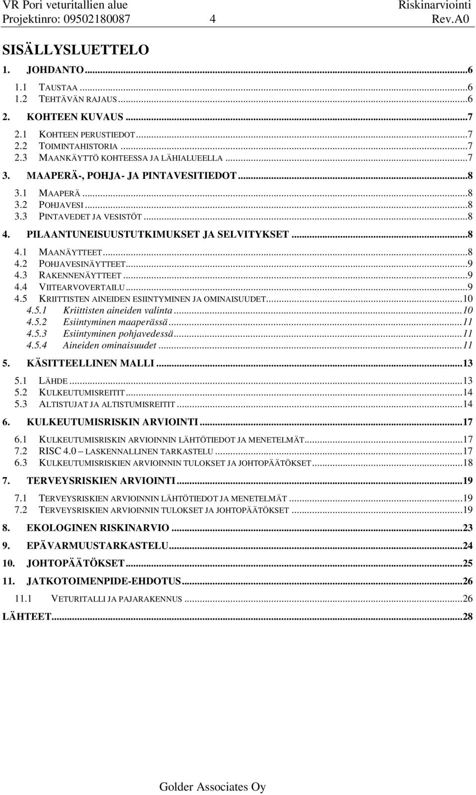 PILAANTUNEISUUSTUTKIMUKSET JA SELVITYKSET... 8 4.1 MAANÄYTTEET... 8 4.2 POHJAVESINÄYTTEET... 9 4.3 RAKENNENÄYTTEET... 9 4.4 VIITEARVOVERTAILU... 9 4.5 KRIITTISTEN AINEIDEN ESIINTYMINEN JA OMINAISUUDET.