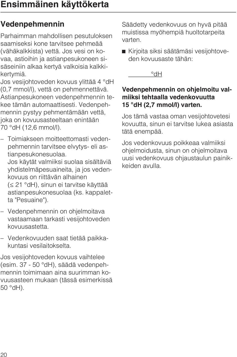 Astianpesukoneen vedenpehmennin tekee tämän automaattisesti. Vedenpehmennin pystyy pehmentämään vettä, joka on kovuusasteeltaan enintään 70 dh (12,6 mmol/l).