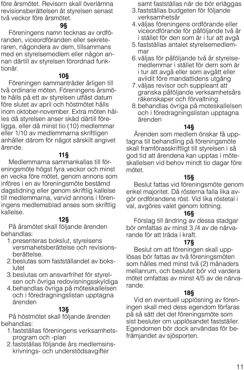 10 Föreningen sammanträder årligen till två ordinarie möten. Föreningens årsmöte hålls på ett av styrelsen utfäst datum före slutet av april och höstmötet hålls inom oktober-november.