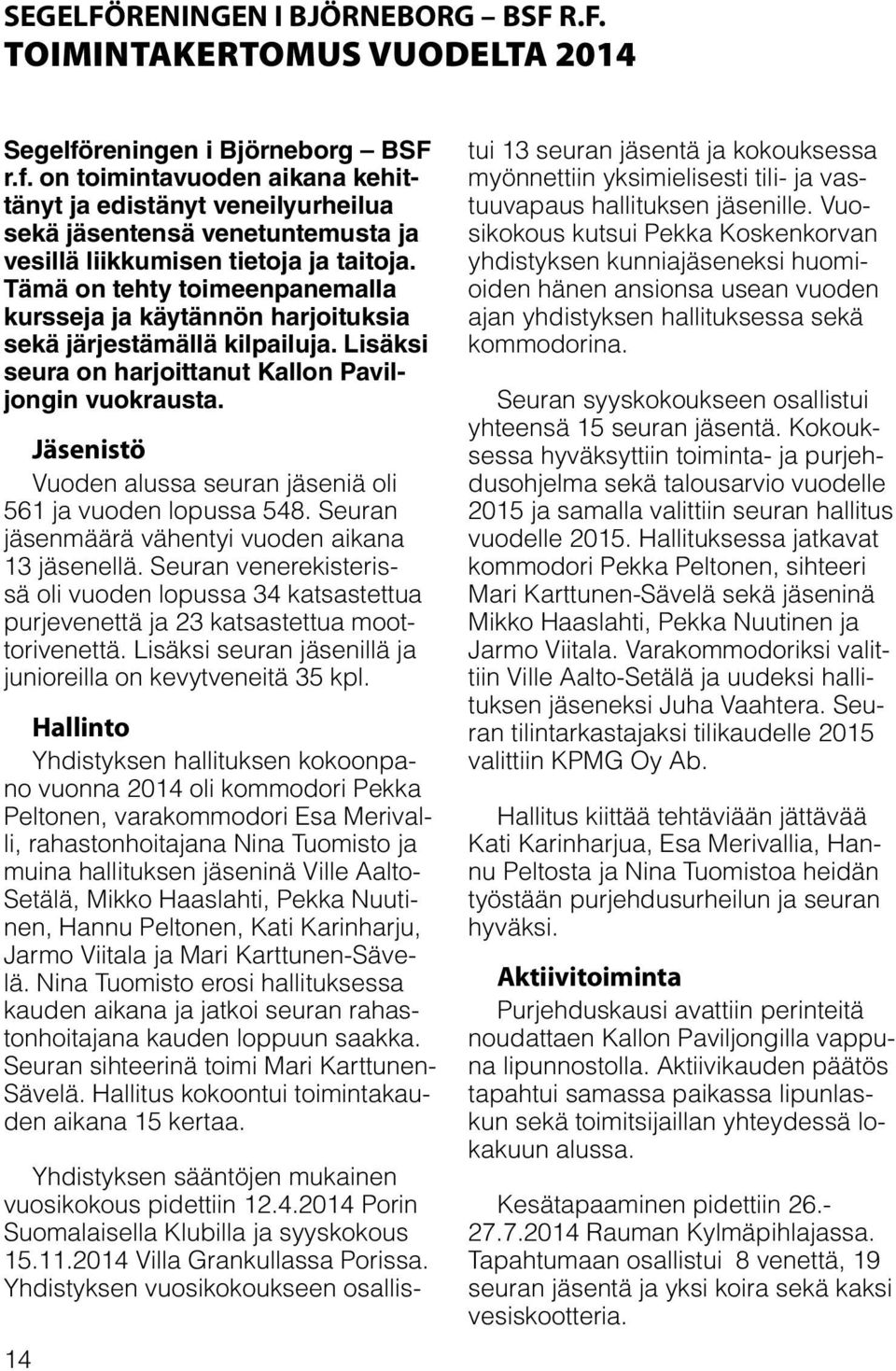 Tämä on tehty toimeenpanemalla kursseja ja käytännön harjoituksia sekä järjestämällä kilpailuja. Lisäksi seura on harjoittanut Kallon Paviljongin vuokrausta.