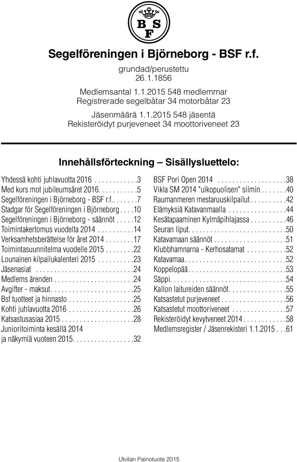 .. 12 Toimintakertomus vuodelta 2014... 14 Verksamhetsberättelse för året 2014... 17 Toimintasuunnitelma vuodelle 2015... 22 Lounainen kilpailukalenteri 2015... 23 Jäsenasiat... 24 Medlems ärenden.