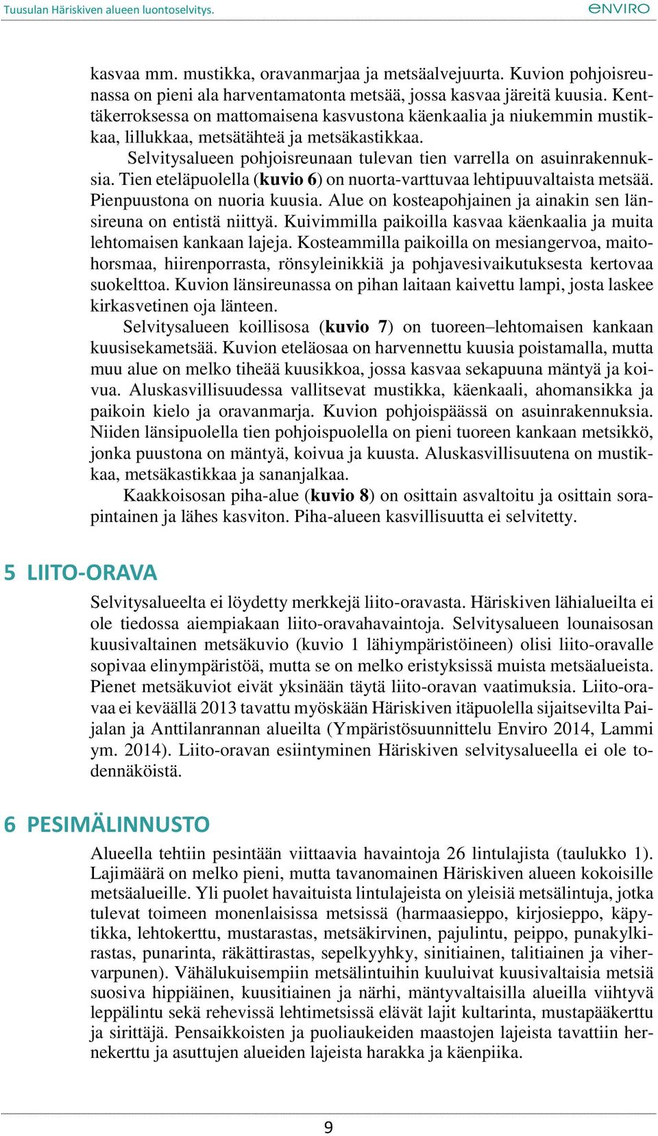 Tien eteläpuolella (kuvio 6) on nuorta-varttuvaa lehtipuuvaltaista metsää. Pienpuustona on nuoria kuusia. Alue on kosteapohjainen ja ainakin sen länsireuna on entistä niittyä.