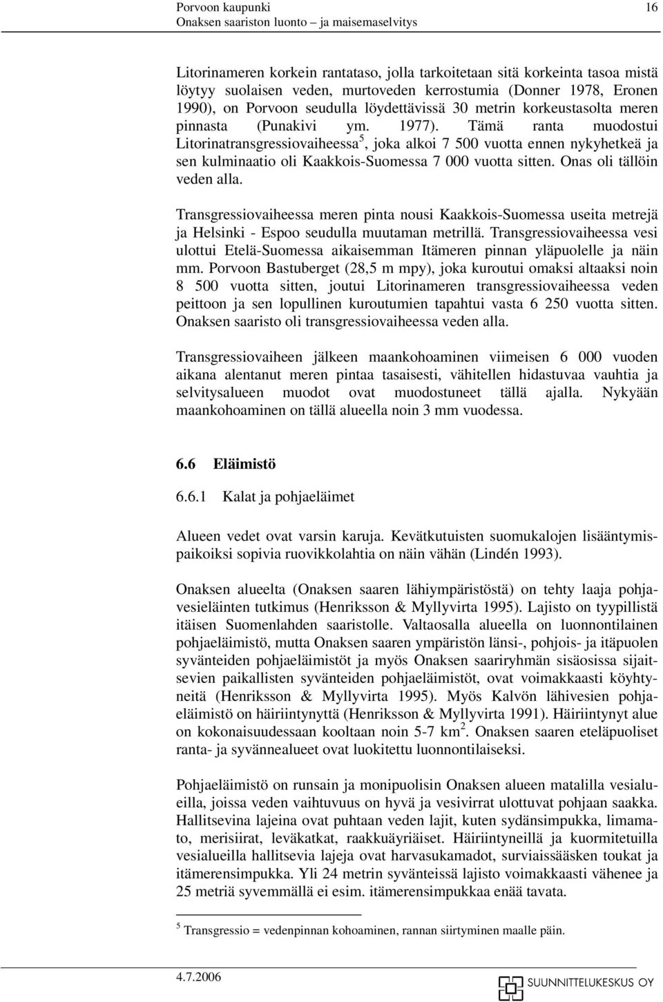 Tämä ranta muodostui Litorinatransgressiovaiheessa 5, joka alkoi 7 500 vuotta ennen nykyhetkeä ja sen kulminaatio oli Kaakkois-Suomessa 7 000 vuotta sitten. Onas oli tällöin veden alla.