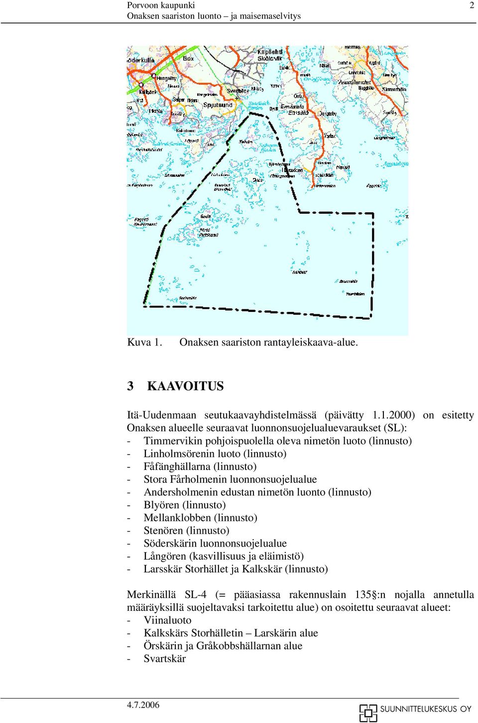 1.2000) on esitetty Onaksen alueelle seuraavat luonnonsuojelualuevaraukset (SL): - Timmervikin pohjoispuolella oleva nimetön luoto (linnusto) - Linholmsörenin luoto (linnusto) - Fåfänghällarna