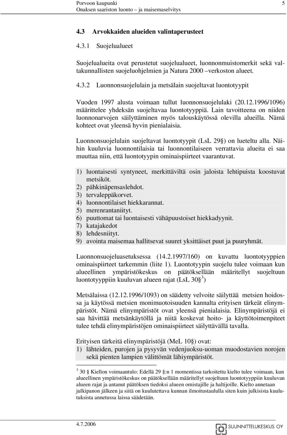 Lain tavoitteena on niiden luonnonarvojen säilyttäminen myös talouskäytössä olevilla alueilla. Nämä kohteet ovat yleensä hyvin pienialaisia.