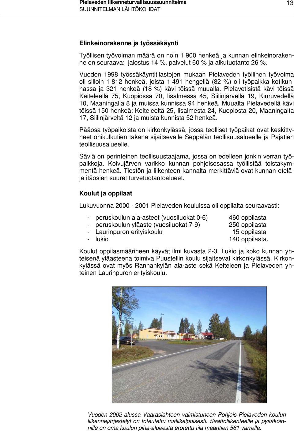 Vuoden 1998 työssäkäyntitilastojen mukaan Pielaveden työllinen työvoima oli silloin 1 812 henkeä, joista 1 491 hengellä (82 %) oli työpaikka kotikunnassa ja 321 henkeä (18 %) kävi töissä muualla.