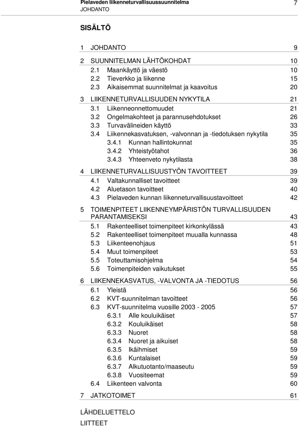 4 Liikennekasvatuksen, -valvonnan ja -tiedotuksen nykytila 35 3.4.1 Kunnan hallintokunnat 35 3.4.2 Yhteistyötahot 36 3.4.3 Yhteenveto nykytilasta 38 4 LIIKENNETURVALLISUUSTYÖN TAVOITTEET 39 4.