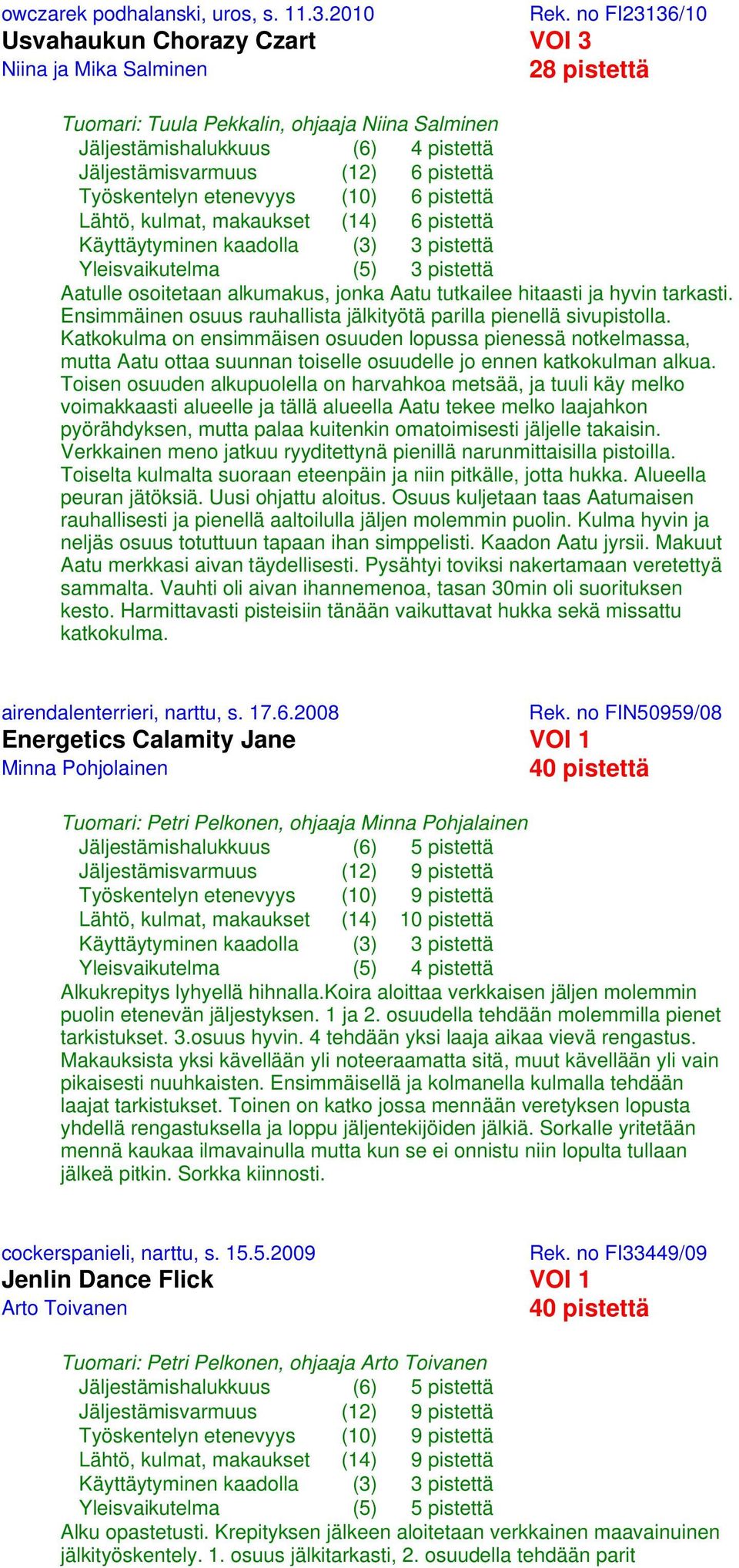 Työskentelyn etenevyys (10) 6 pistettä Lähtö, kulmat, makaukset (14) 6 pistettä Yleisvaikutelma (5) 3 pistettä Aatulle osoitetaan alkumakus, jonka Aatu tutkailee hitaasti ja hyvin tarkasti.