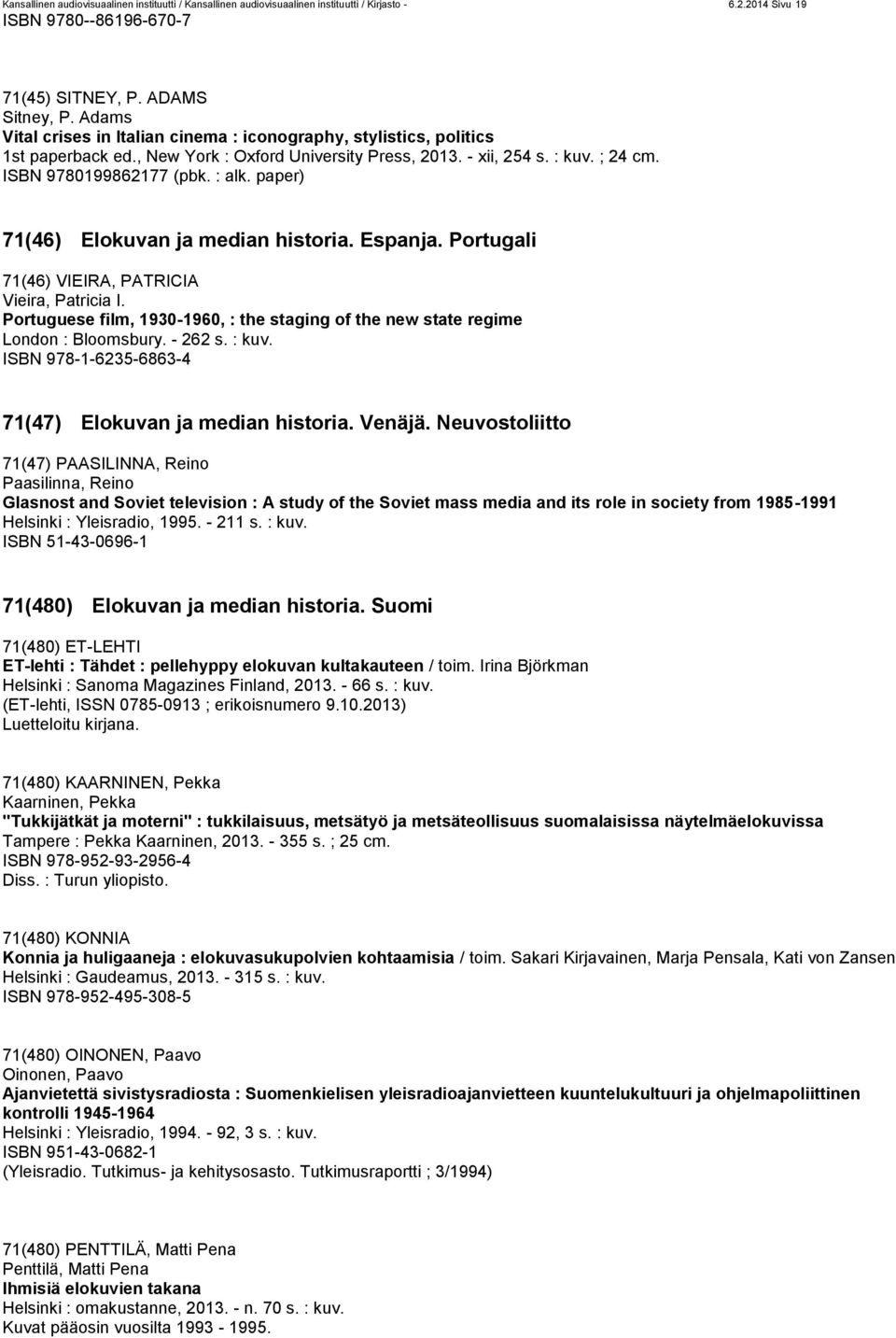 paper) 71(46) Elokuvan ja median historia. Espanja. Portugali 71(46) VIEIRA, PATRICIA Vieira, Patricia I. Portuguese film, 1930-1960, : the staging of the new state regime London : Bloomsbury.