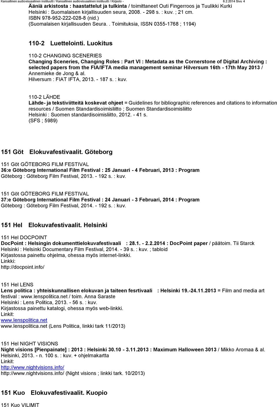 ISBN 978-952-222-028-8 (nid.) (Suomalaisen kirjallisuuden Seura.. Toimituksia, ISSN 0355-1768 ; 1194) 110-2 Luettelointi.