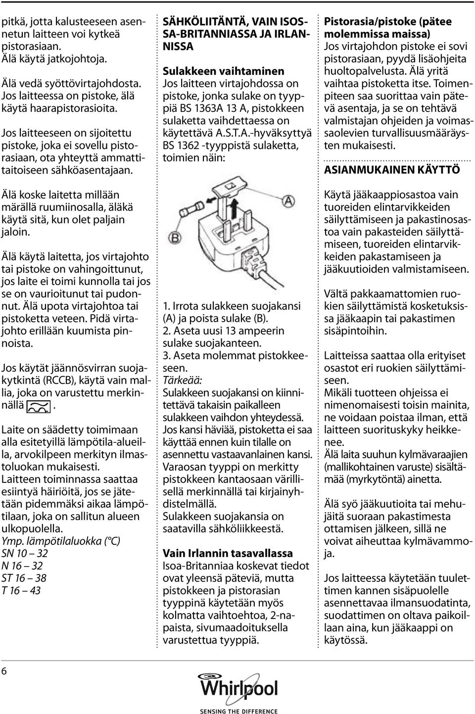 Älä koske laitetta millään märällä ruumiinosalla, äläkä käytä sitä, kun olet paljain jaloin.