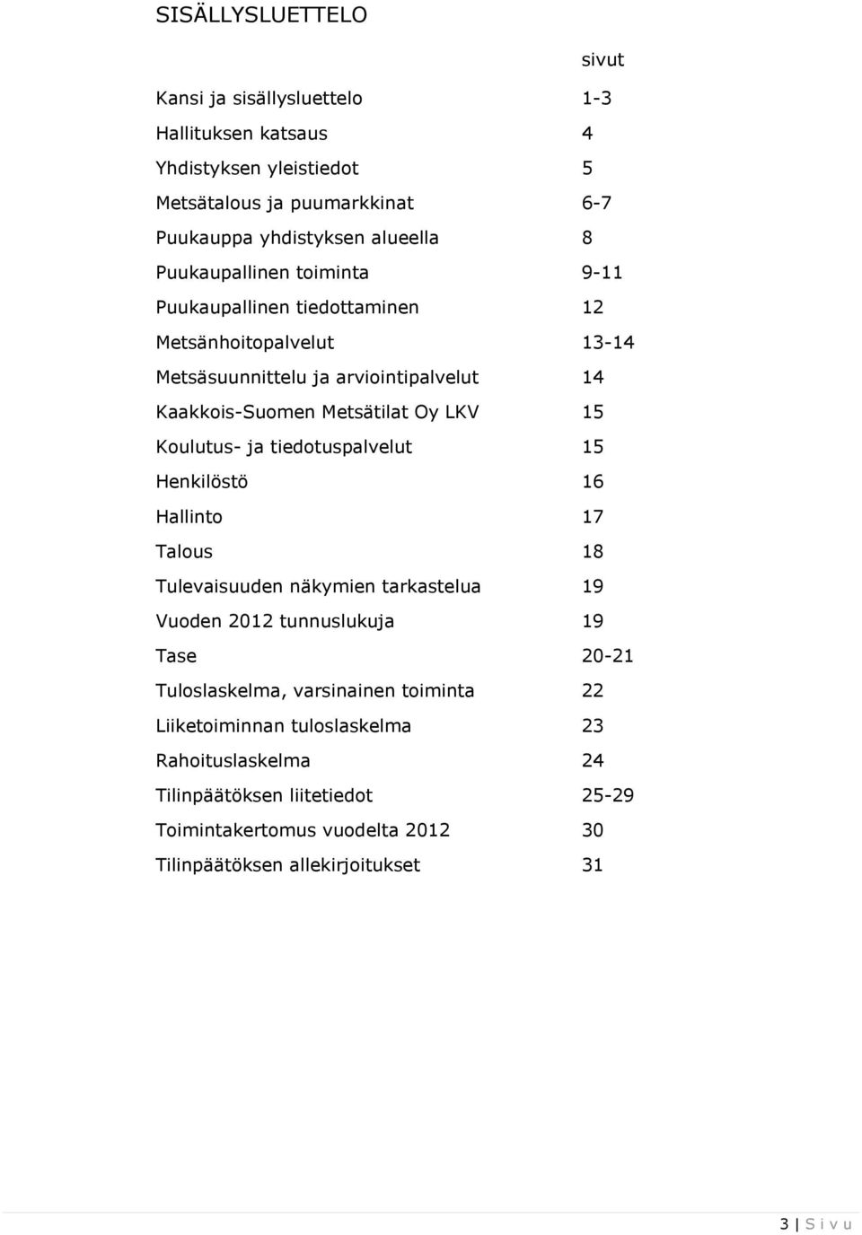 Koulutus- ja tiedotuspalvelut 15 Henkilöstö 16 Hallinto 17 Talous 18 Tulevaisuuden näkymien tarkastelua 19 Vuoden 2012 tunnuslukuja 19 Tase 20-21 Tuloslaskelma,