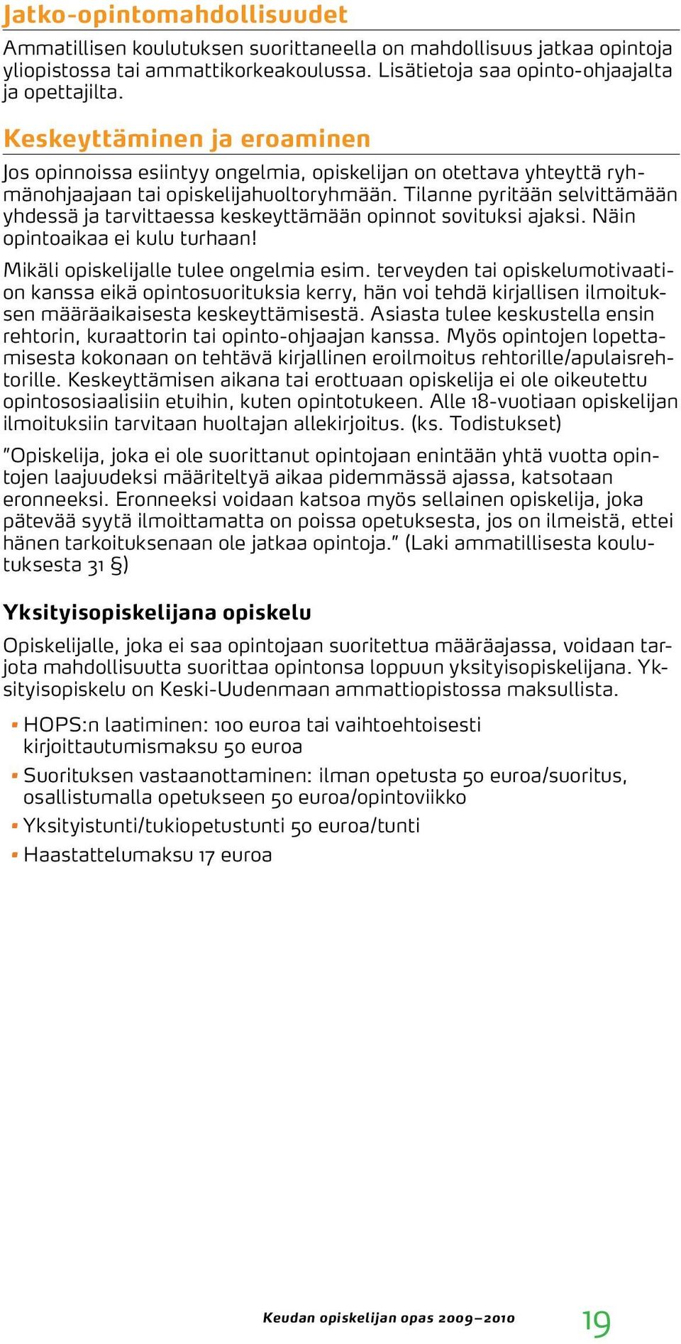 Tilanne pyritään selvittämään yhdessä ja tarvittaessa keskeyttämään opinnot sovituksi ajaksi. Näin opintoaikaa ei kulu turhaan! Mikäli opiskelijalle tulee ongelmia esim.