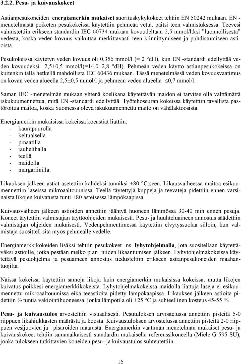 Teevesi valmistettiin erikseen standardin IEC 60734 mukaan kovuudeltaan 2,5 mmol/l:ksi luonnollisesta vedestä, koska veden kovuus vaikuttaa merkittävästi teen kiinnittymiseen ja puhdistumiseen