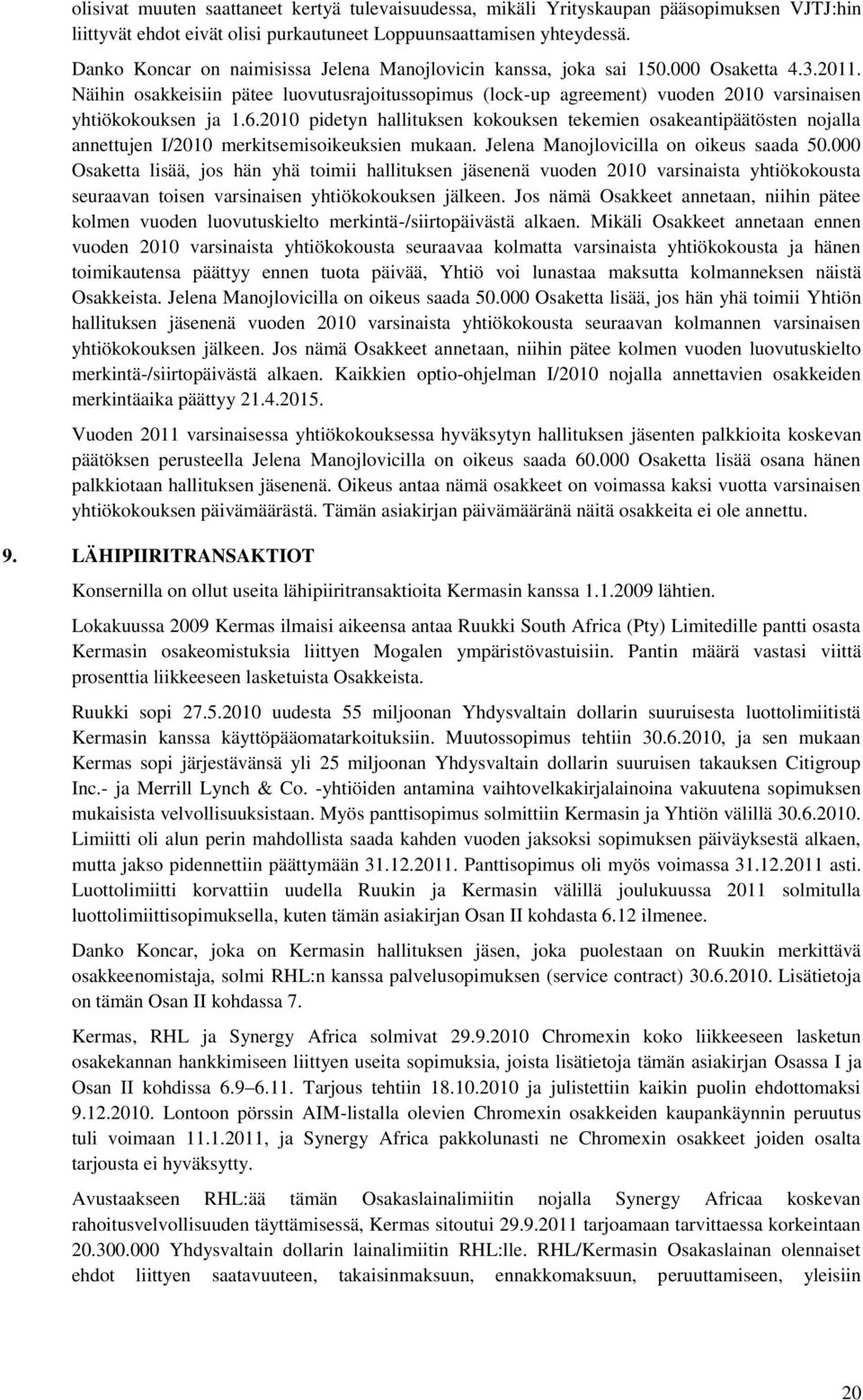 Näihin osakkeisiin pätee luovutusrajoitussopimus (lock-up agreement) vuoden 2010 varsinaisen yhtiökokouksen ja 1.6.