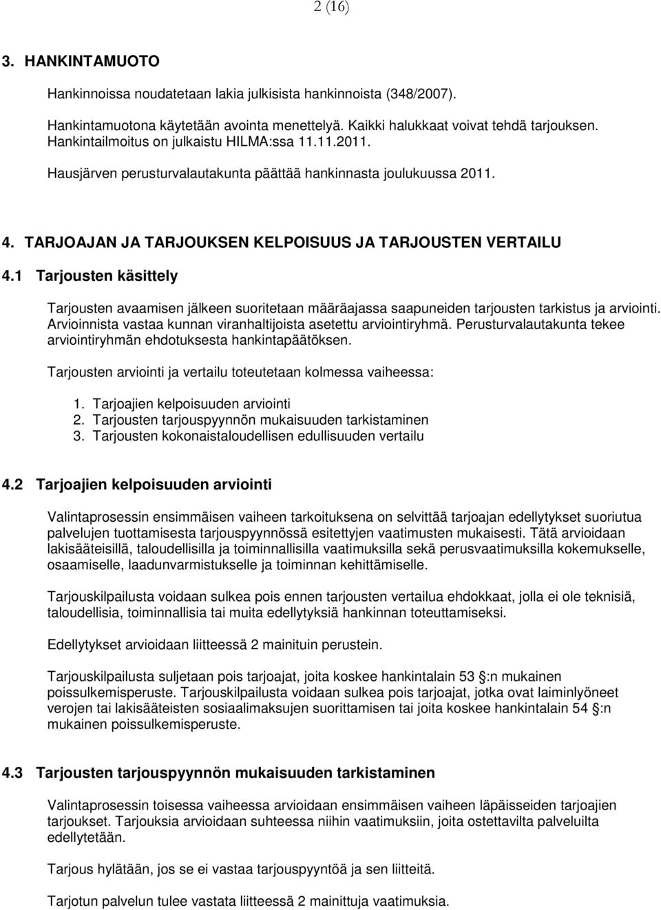 1 Tarjousten käsittely Tarjousten avaamisen jälkeen suoritetaan määräajassa saapuneiden tarjousten tarkistus ja arviointi. Arvioinnista vastaa kunnan viranhaltijoista asetettu arviointiryhmä.