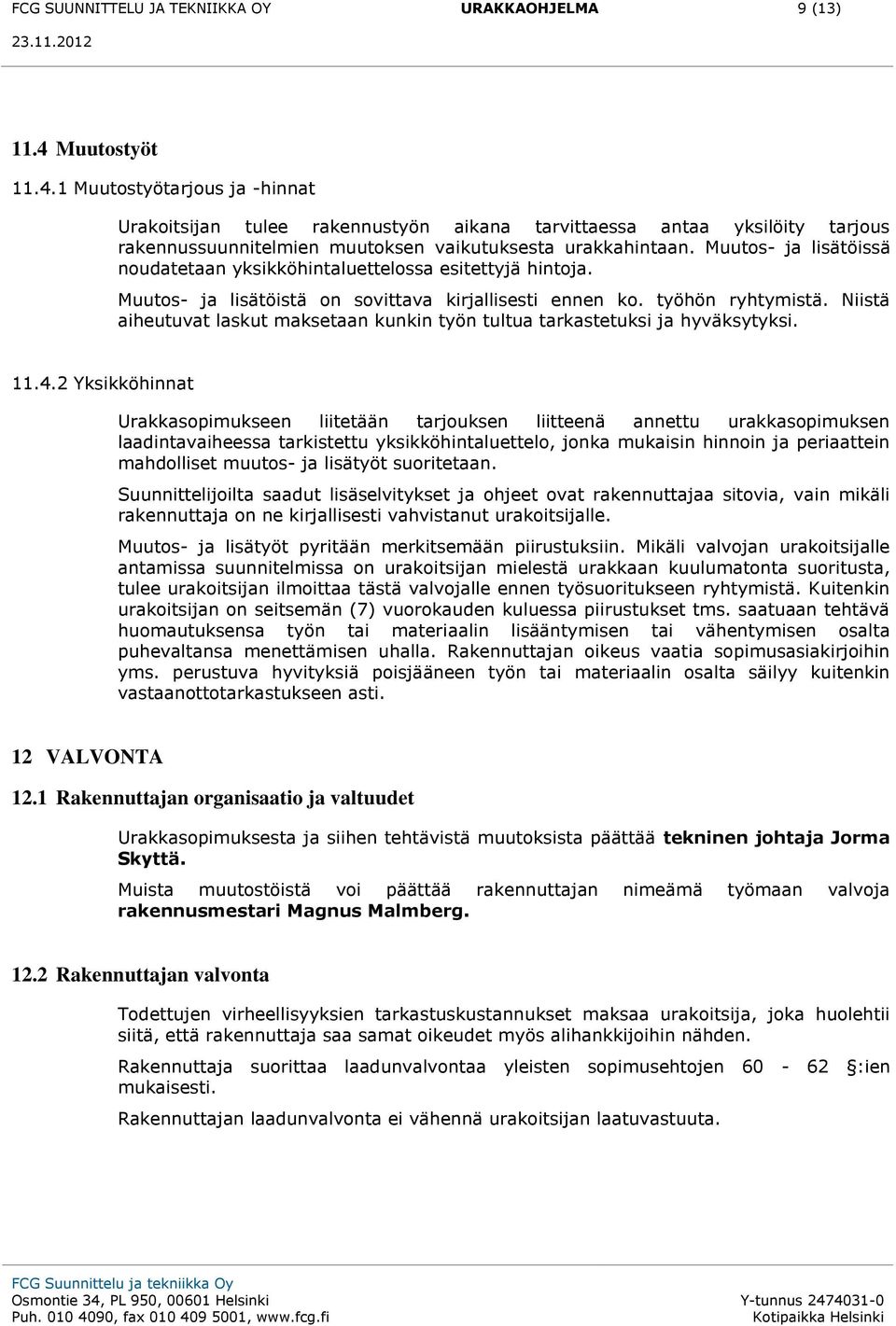 Muutos- ja lisätöissä noudatetaan yksikköhintaluettelossa esitettyjä hintoja. Muutos- ja lisätöistä on sovittava kirjallisesti ennen ko. työhön ryhtymistä.