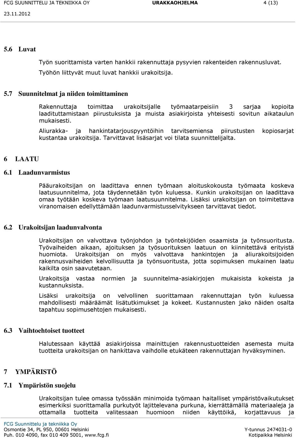 7 Suunnitelmat ja niiden toimittaminen Rakennuttaja toimittaa urakoitsijalle työmaatarpeisiin 3 sarjaa kopioita laadituttamistaan piirustuksista ja muista asiakirjoista yhteisesti sovitun aikataulun