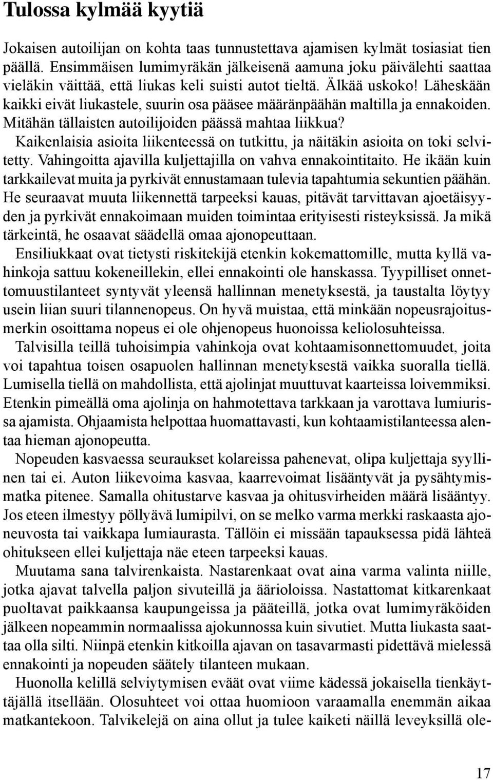 Läheskään kaikki eivät liukastele, suurin osa pääsee määränpäähän maltilla ja ennakoiden. Mitähän tällaisten autoilijoiden päässä mahtaa liikkua?