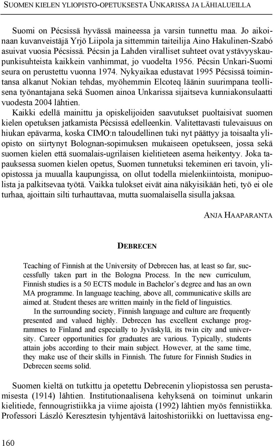 Pécsin ja Lahden viralliset suhteet ovat ystävyyskaupunkisuhteista kaikkein vanhimmat, jo vuodelta 1956. Pécsin Unkari-Suomi seura on perustettu vuonna 1974.