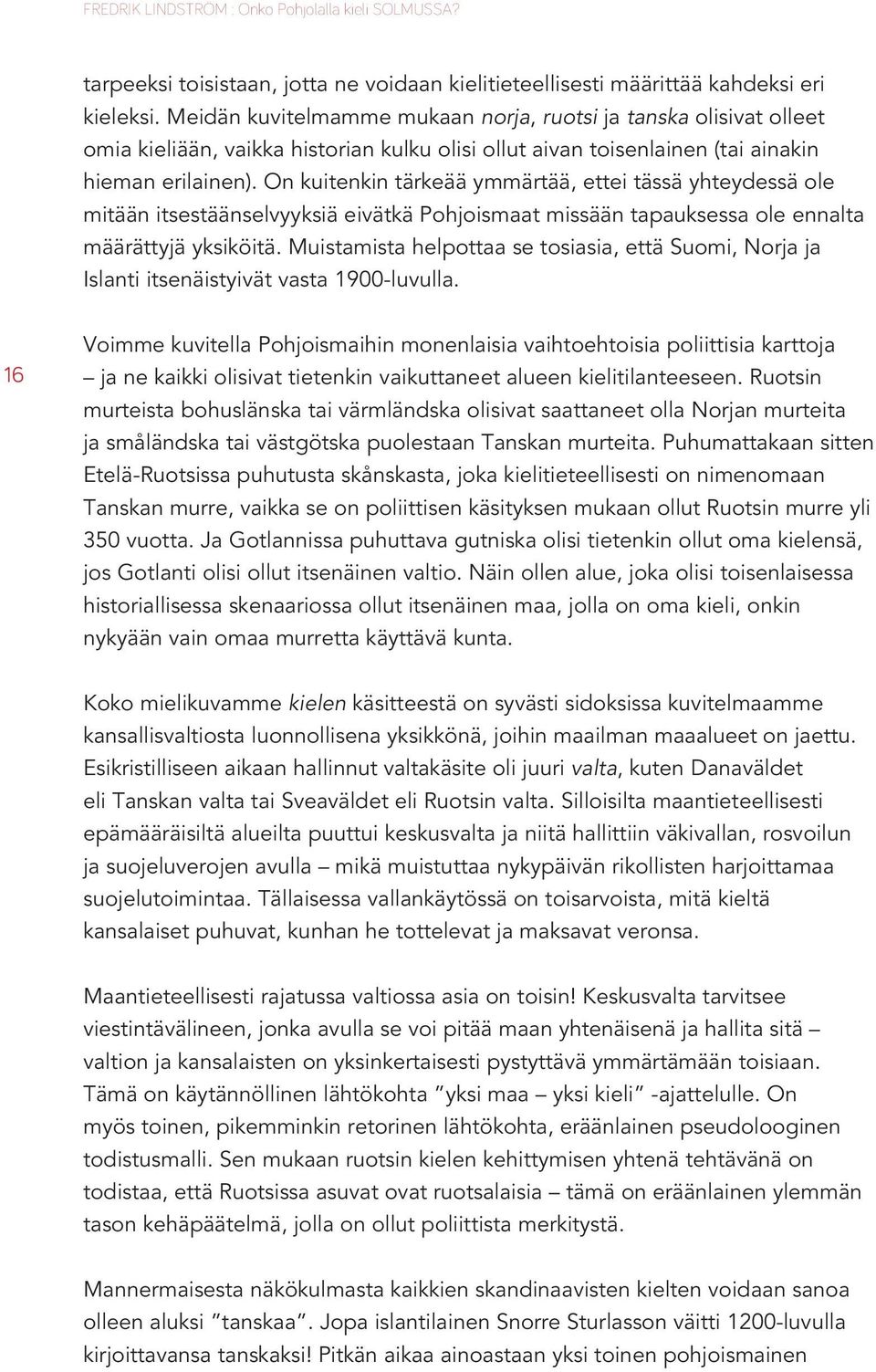 On kuitenkin tärkeää ymmärtää, ettei tässä yhteydessä ole mitään itsestäänselvyyksiä eivätkä Pohjoismaat missään tapauksessa ole ennalta määrättyjä yksiköitä.