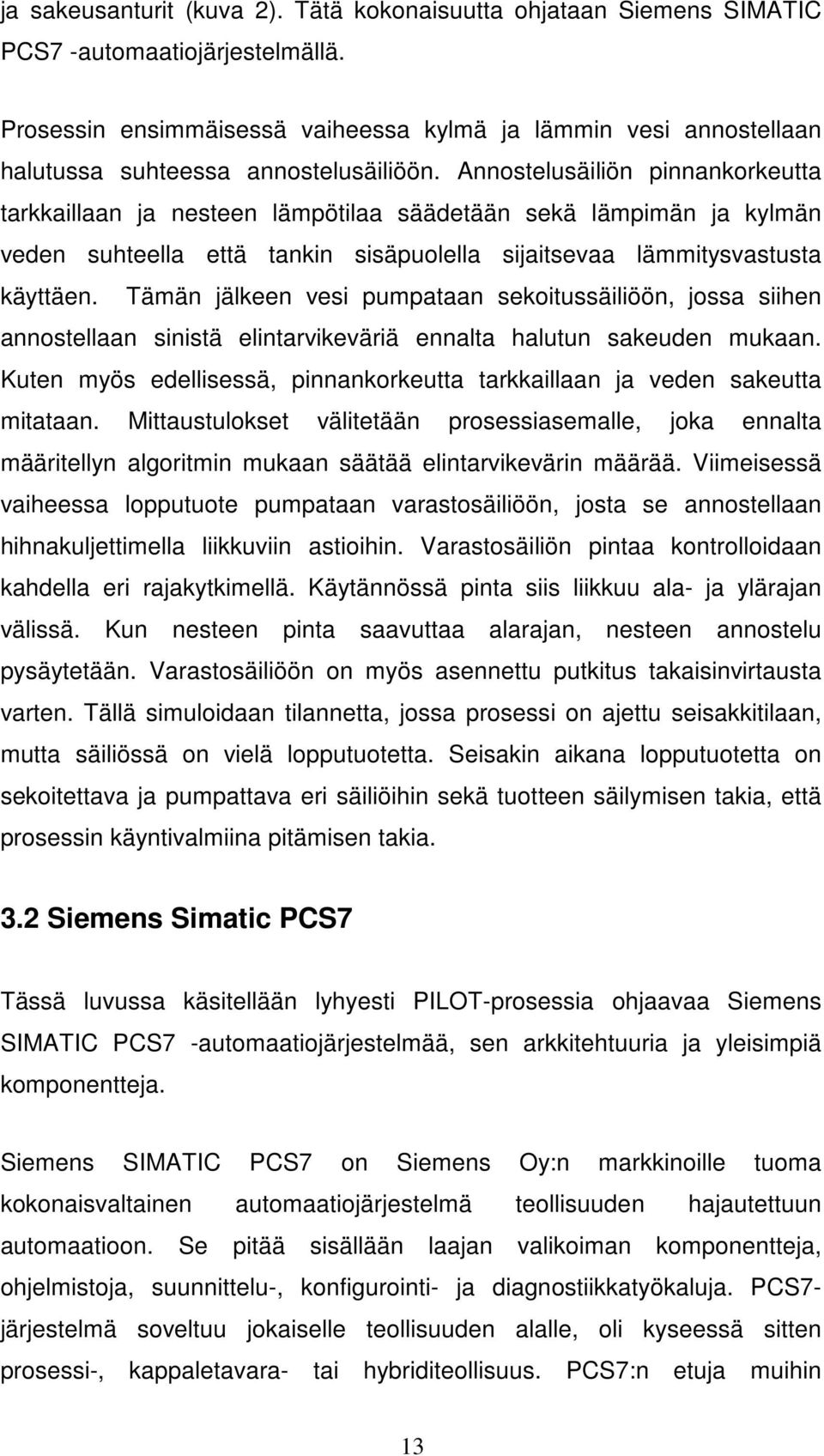 Annostelusäiliön pinnankorkeutta tarkkaillaan ja nesteen lämpötilaa säädetään sekä lämpimän ja kylmän veden suhteella että tankin sisäpuolella sijaitsevaa lämmitysvastusta käyttäen.