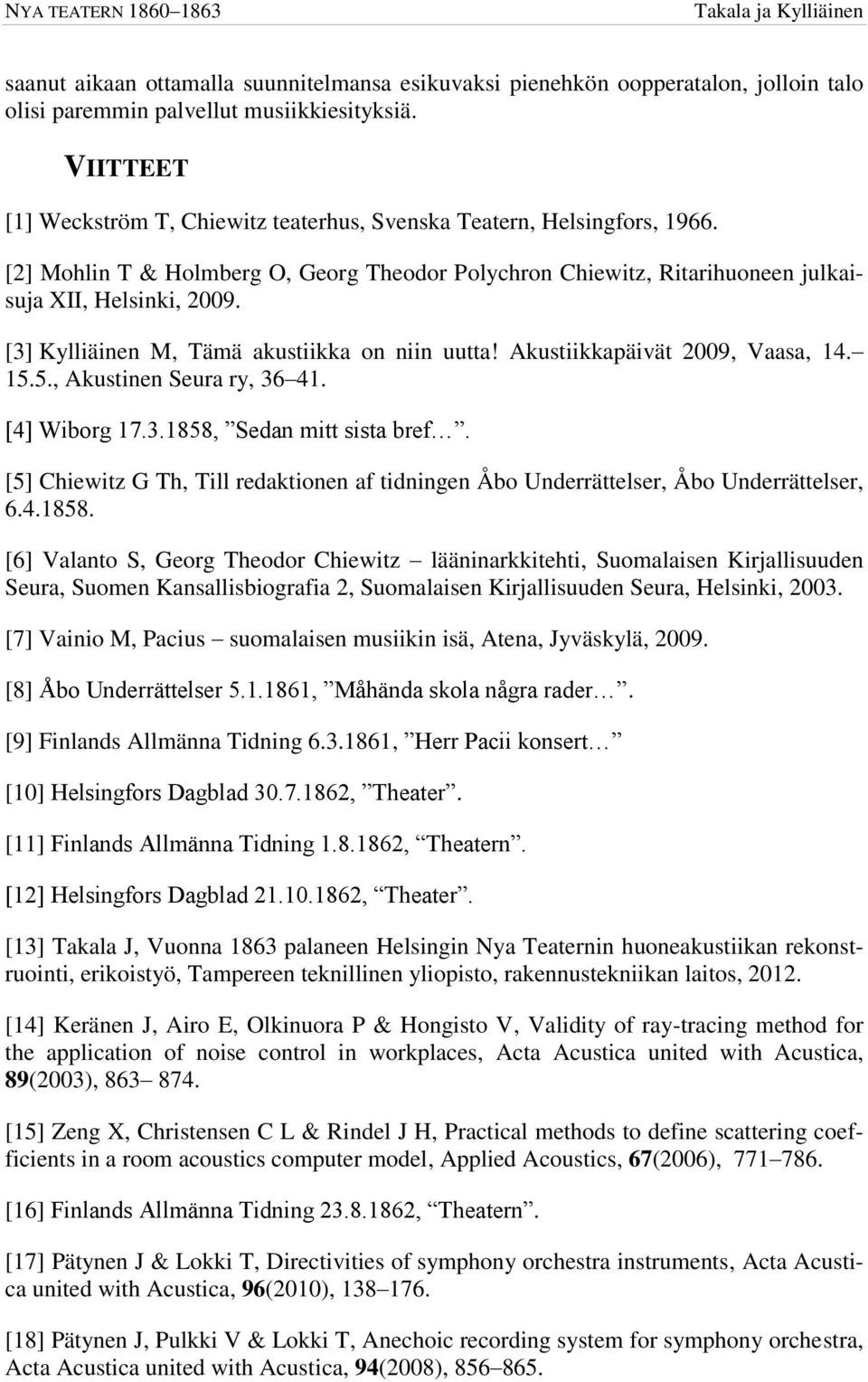 [3] Kylliäinen M, Tämä akustiikka on niin uutta! Akustiikkapäivät 2009, Vaasa, 14. 15.5., Akustinen Seura ry, 36 41. [4] Wiborg 17.3.1858, Sedan mitt sista bref.