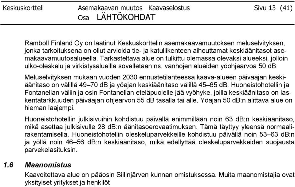 vanhojen alueiden yöohjearvoa 50 db. Meluselvityksen mukaan vuoden 2030 ennustetilanteessa kaava-alueen päiväajan keskiäänitaso on välillä 49 70 db ja yöajan keskiäänitaso välillä 45 65 db.