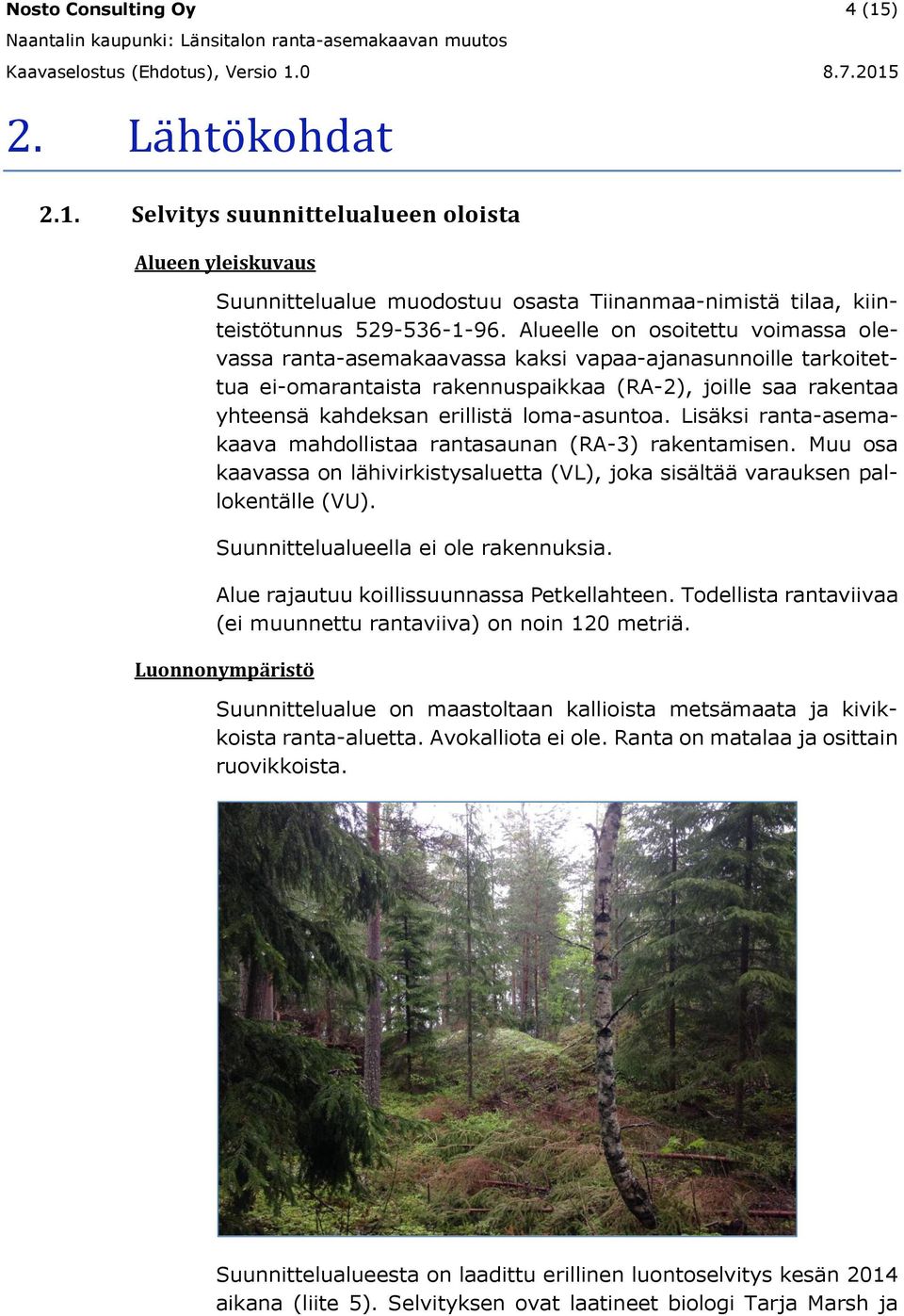 loma-asuntoa. Lisäksi ranta-asemakaava mahdollistaa rantasaunan (RA-3) rakentamisen. Muu osa kaavassa on lähivirkistysaluetta (VL), joka sisältää varauksen pallokentälle (VU).