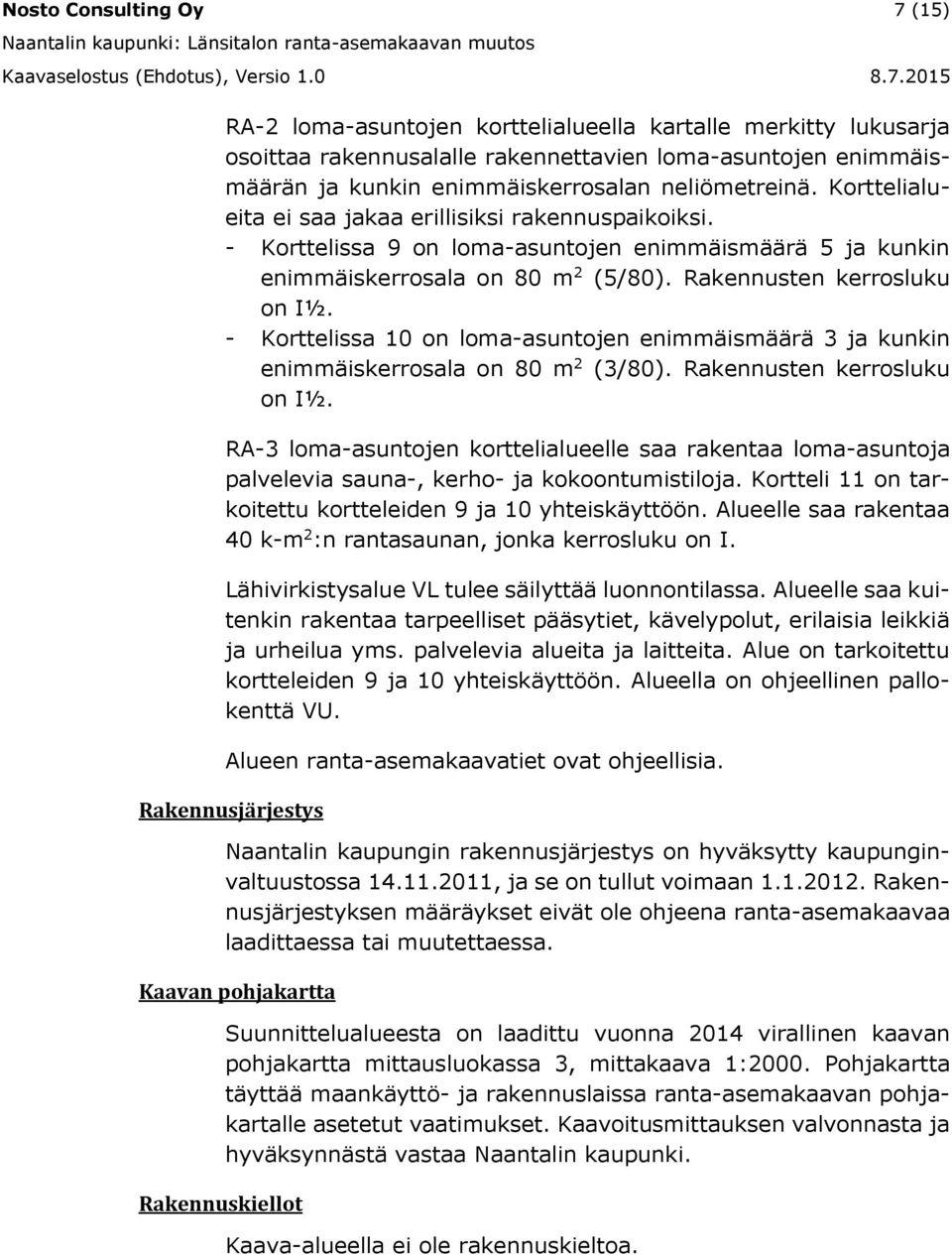 - Korttelissa 10 on loma-asuntojen enimmäismäärä 3 ja kunkin enimmäiskerrosala on 80 m 2 (3/80). Rakennusten kerrosluku on I½.
