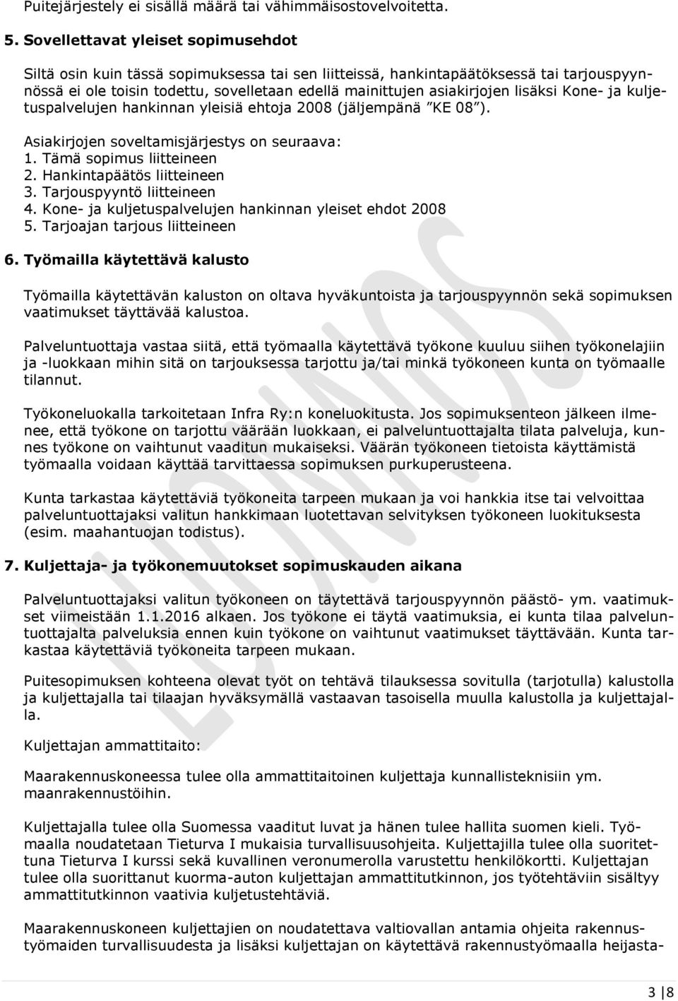 lisäksi Kone- ja kuljetuspalvelujen hankinnan yleisiä ehtoja 2008 (jäljempänä KE 08 ). Asiakirjojen soveltamisjärjestys on seuraava: 1. Tämä sopimus liitteineen 2. Hankintapäätös liitteineen 3.