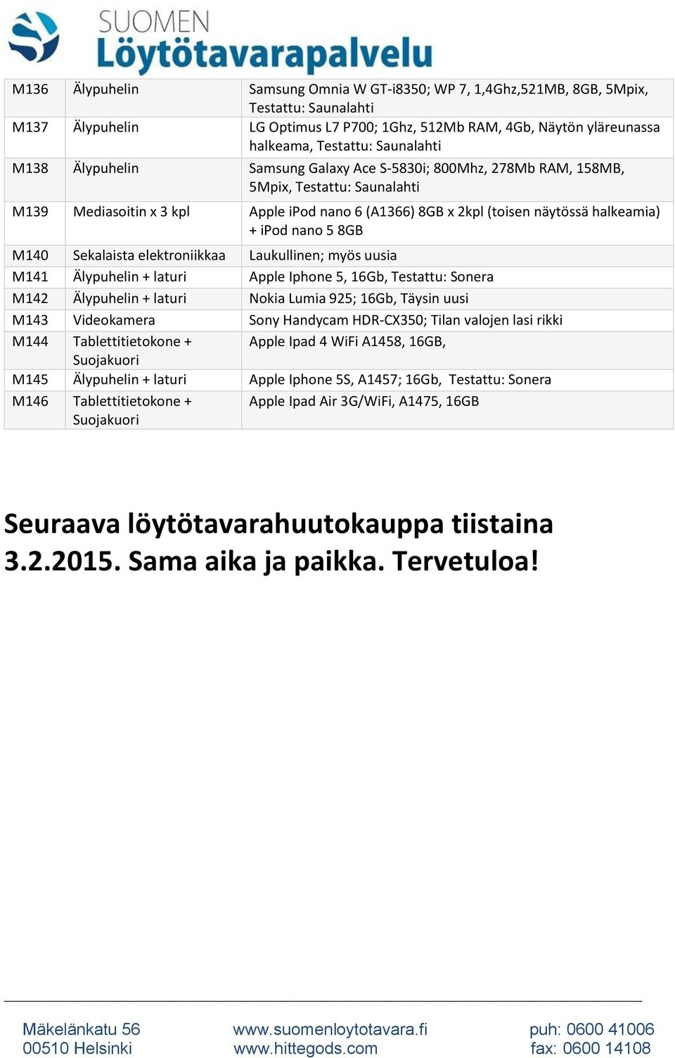 elektroniikkaa Laukullinen; myös uusia M141 Älypuhelin + laturi Apple Iphone 5, 16Gb, Testattu: Sonera M142 Älypuhelin + laturi Nokia Lumia 925; 16Gb, Täysin uusi M143 Videokamera Sony Handycam