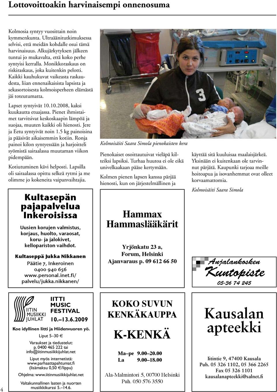 Kaikki kauhukuvat vaikeasta raskaudesta, liian ennenaikaisista lapsista ja sekasortoisesta kolmoisperheen elämästä jäi toteutumatta. Lapset syntyivät 10.10.2008, kaksi kuukautta etuajassa.