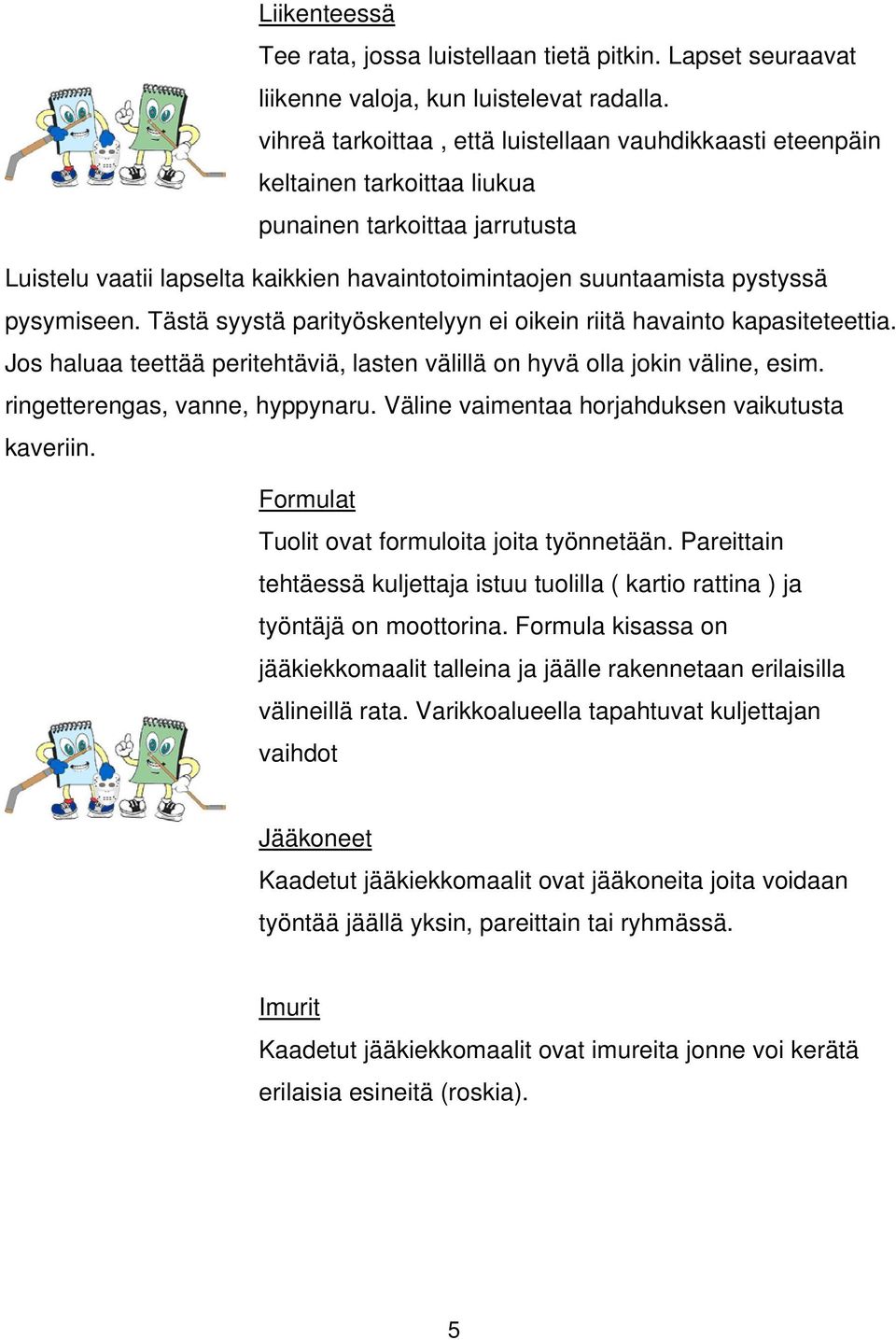 pysymiseen. Tästä syystä parityöskentelyyn ei oikein riitä havainto kapasiteteettia. Jos haluaa teettää peritehtäviä, lasten välillä on hyvä olla jokin väline, esim. ringetterengas, vanne, hyppynaru.