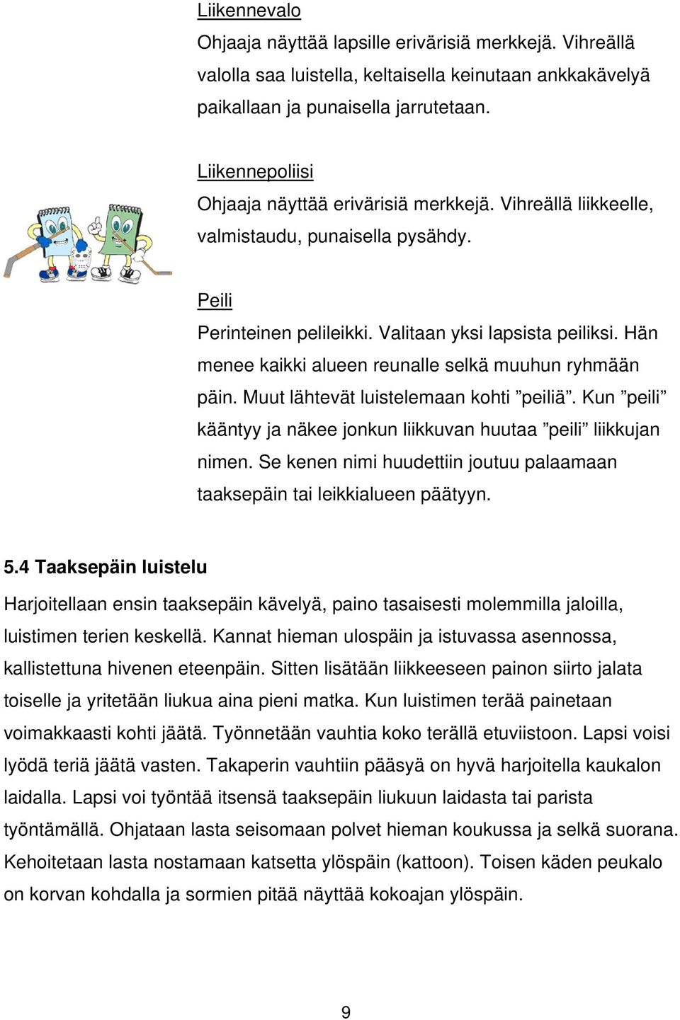 Hän menee kaikki alueen reunalle selkä muuhun ryhmään päin. Muut lähtevät luistelemaan kohti peiliä. Kun peili kääntyy ja näkee jonkun liikkuvan huutaa peili liikkujan nimen.