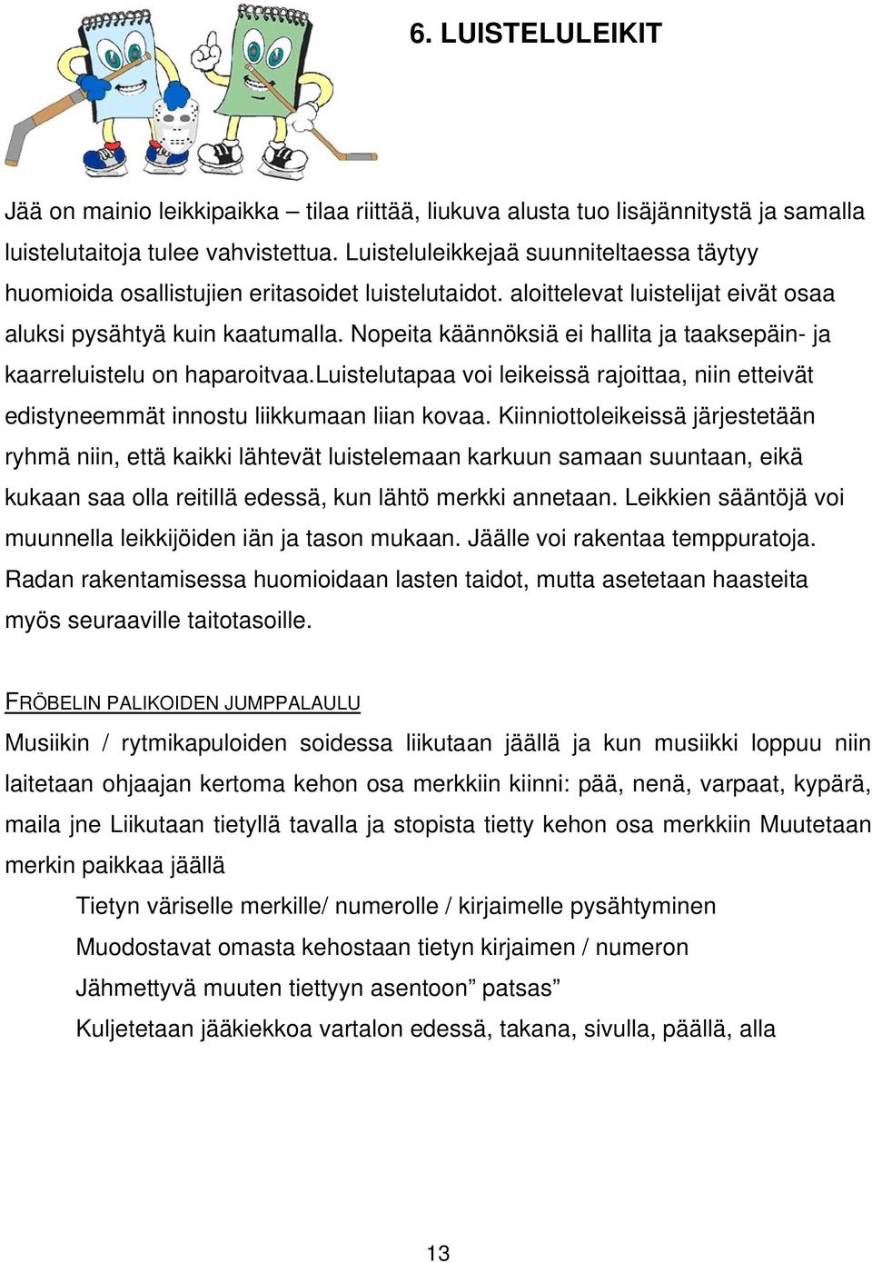 Nopeita käännöksiä ei hallita ja taaksepäin- ja kaarreluistelu on haparoitvaa.luistelutapaa voi leikeissä rajoittaa, niin etteivät edistyneemmät innostu liikkumaan liian kovaa.