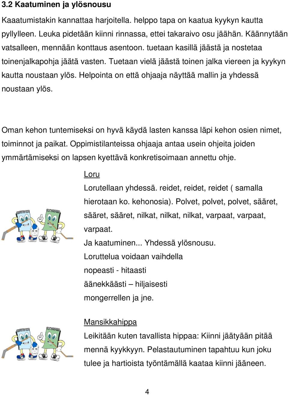 Helpointa on että ohjaaja näyttää mallin ja yhdessä noustaan ylös. Oman kehon tuntemiseksi on hyvä käydä lasten kanssa läpi kehon osien nimet, toiminnot ja paikat.