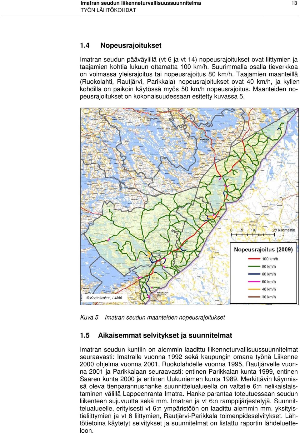 Suurimmalla osalla tieverkkoa on voimassa yleisrajoitus tai nopeusrajoitus 80 km/h.